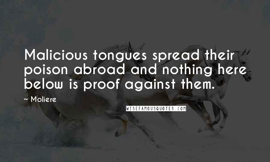 Moliere Quotes: Malicious tongues spread their poison abroad and nothing here below is proof against them.