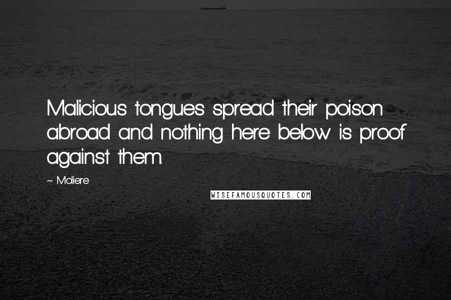 Moliere Quotes: Malicious tongues spread their poison abroad and nothing here below is proof against them.