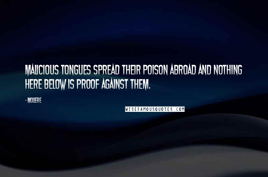 Moliere Quotes: Malicious tongues spread their poison abroad and nothing here below is proof against them.