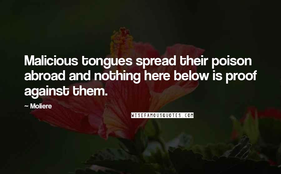 Moliere Quotes: Malicious tongues spread their poison abroad and nothing here below is proof against them.