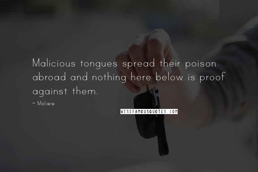 Moliere Quotes: Malicious tongues spread their poison abroad and nothing here below is proof against them.