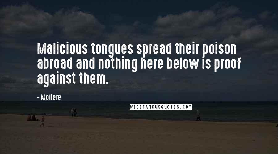 Moliere Quotes: Malicious tongues spread their poison abroad and nothing here below is proof against them.