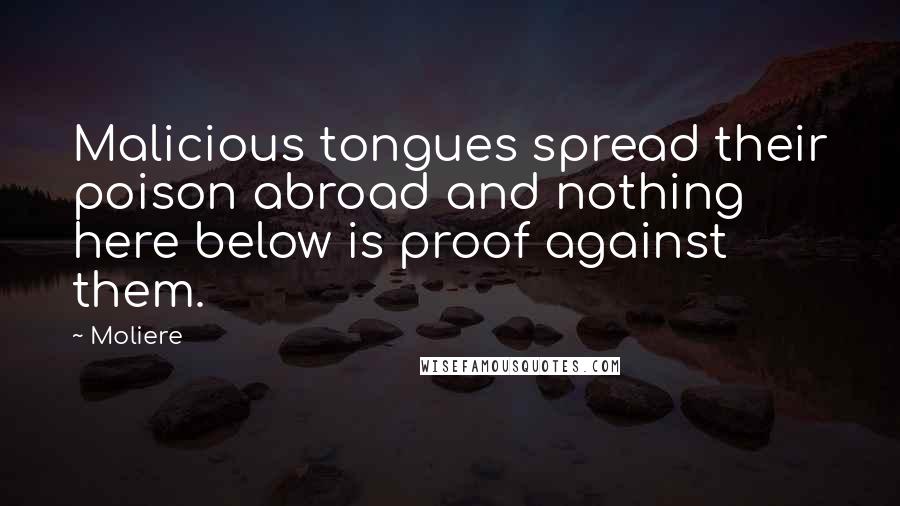 Moliere Quotes: Malicious tongues spread their poison abroad and nothing here below is proof against them.