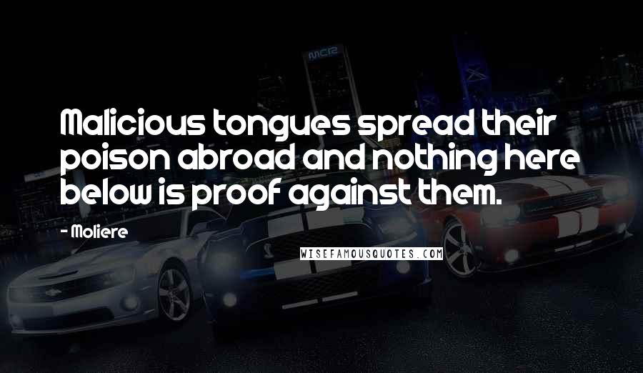 Moliere Quotes: Malicious tongues spread their poison abroad and nothing here below is proof against them.