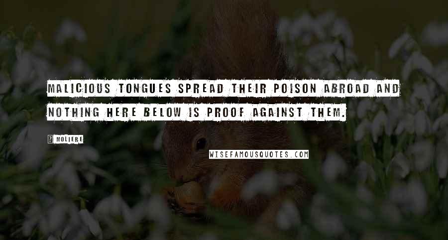 Moliere Quotes: Malicious tongues spread their poison abroad and nothing here below is proof against them.