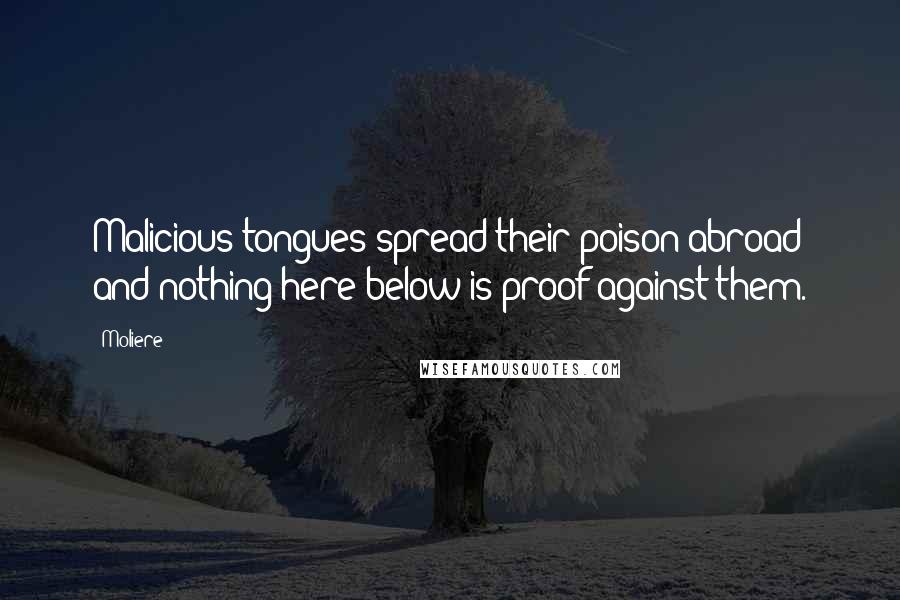 Moliere Quotes: Malicious tongues spread their poison abroad and nothing here below is proof against them.