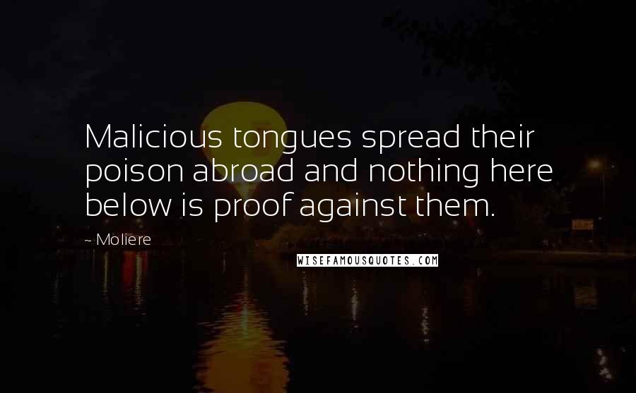 Moliere Quotes: Malicious tongues spread their poison abroad and nothing here below is proof against them.