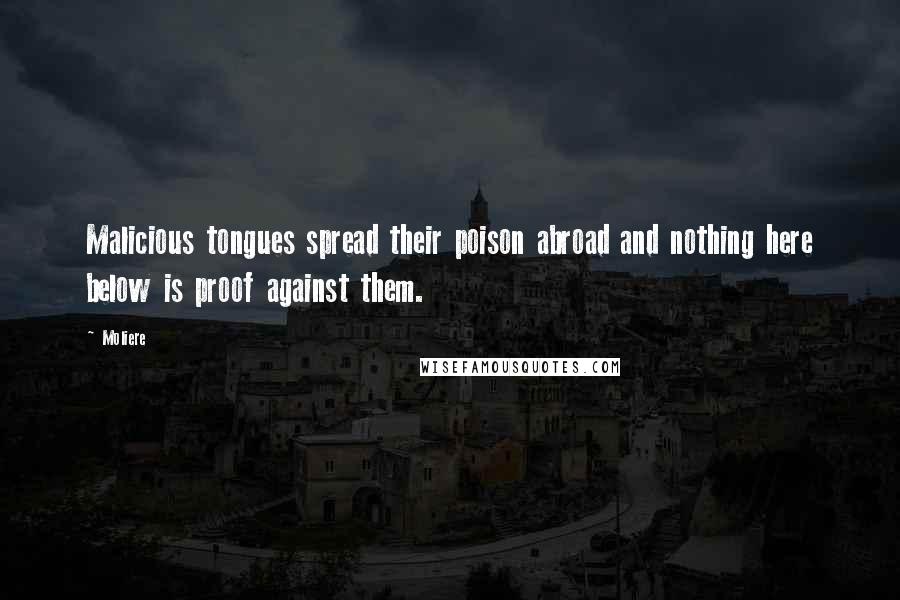 Moliere Quotes: Malicious tongues spread their poison abroad and nothing here below is proof against them.