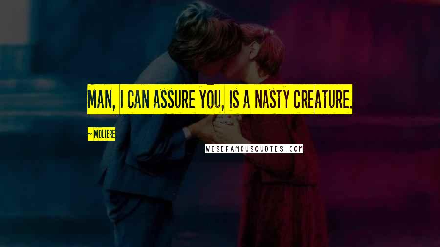 Moliere Quotes: Man, I can assure you, is a nasty creature.