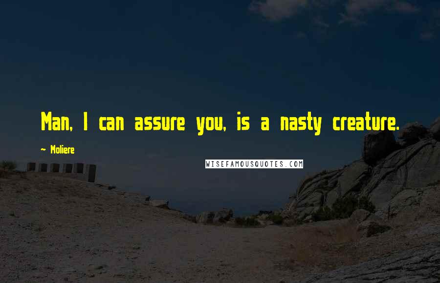 Moliere Quotes: Man, I can assure you, is a nasty creature.