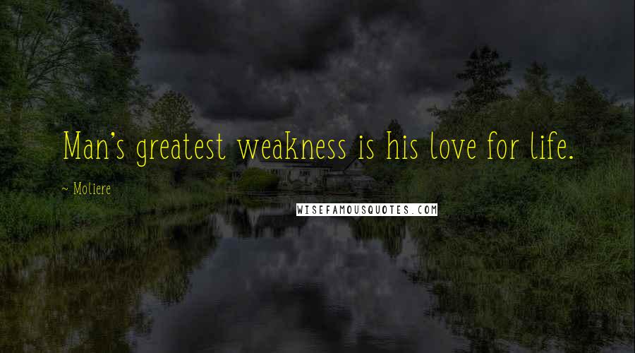 Moliere Quotes: Man's greatest weakness is his love for life.