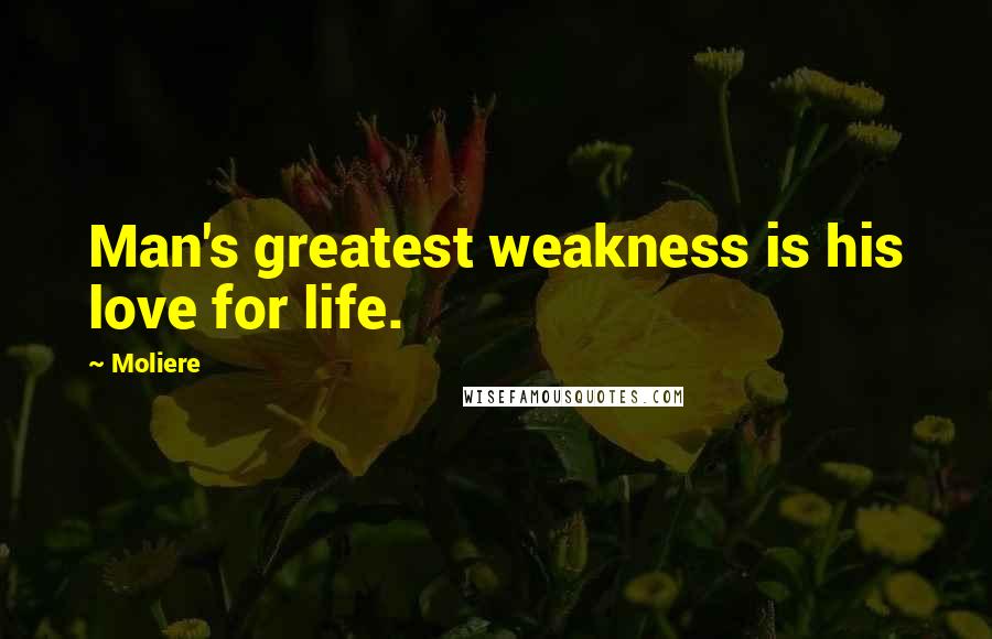 Moliere Quotes: Man's greatest weakness is his love for life.