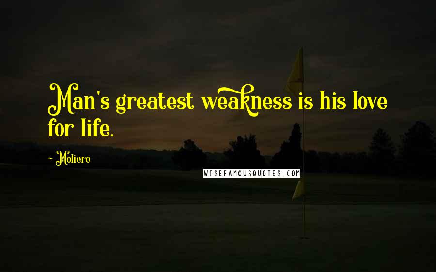 Moliere Quotes: Man's greatest weakness is his love for life.