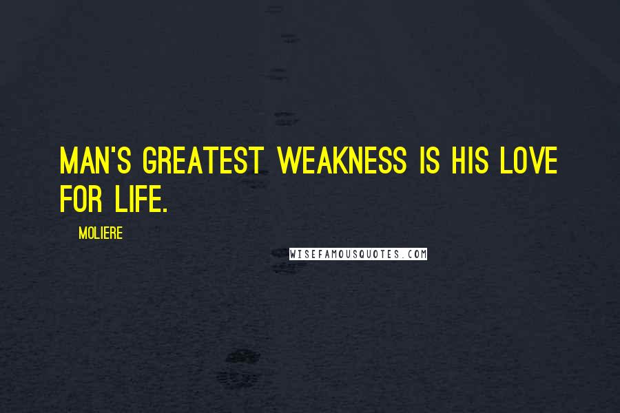 Moliere Quotes: Man's greatest weakness is his love for life.