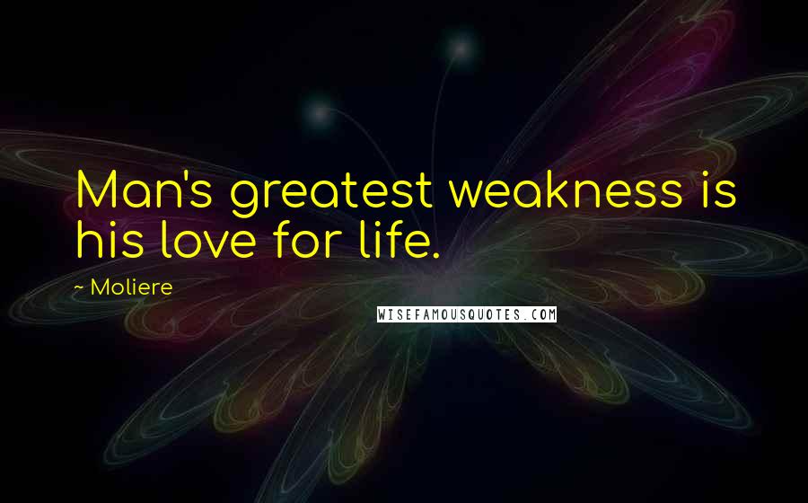 Moliere Quotes: Man's greatest weakness is his love for life.