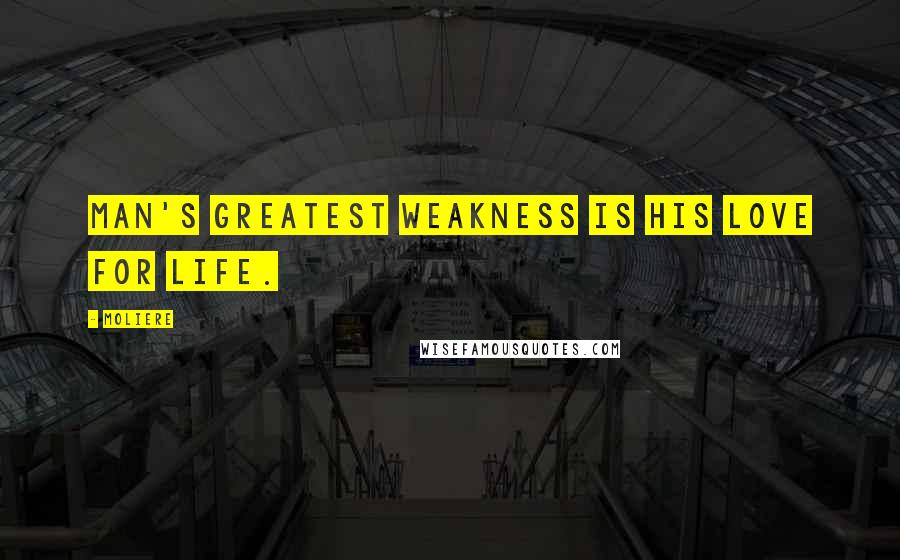 Moliere Quotes: Man's greatest weakness is his love for life.