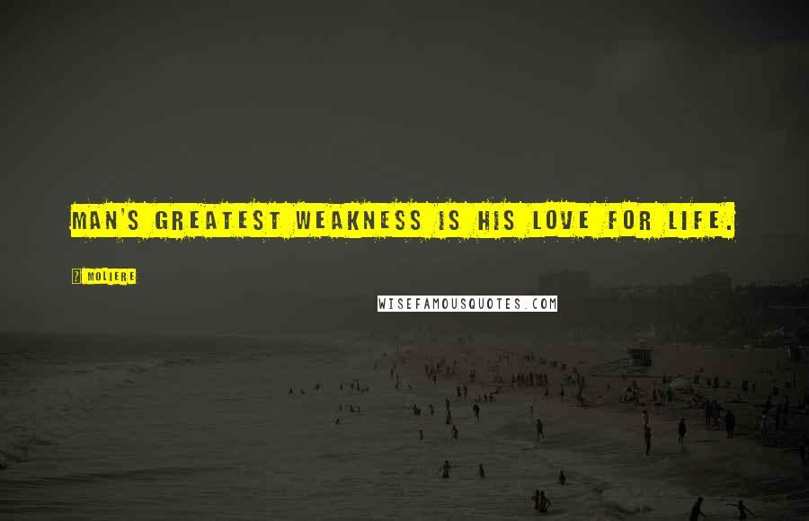 Moliere Quotes: Man's greatest weakness is his love for life.