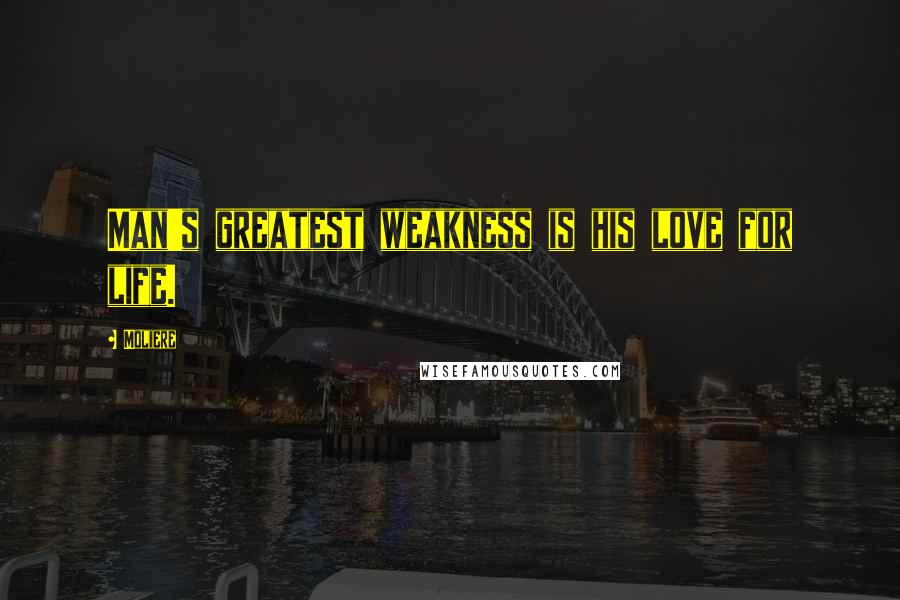 Moliere Quotes: Man's greatest weakness is his love for life.