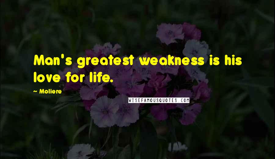 Moliere Quotes: Man's greatest weakness is his love for life.