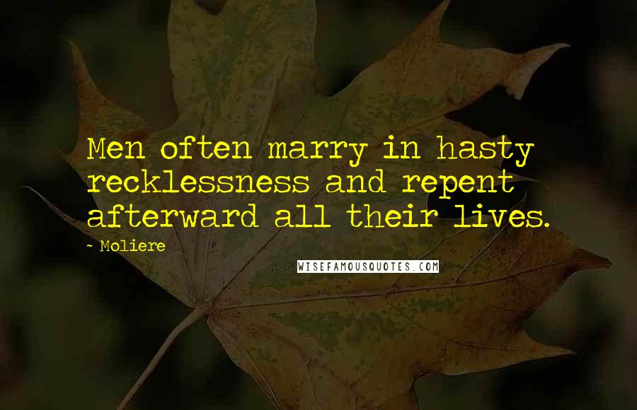 Moliere Quotes: Men often marry in hasty recklessness and repent afterward all their lives.