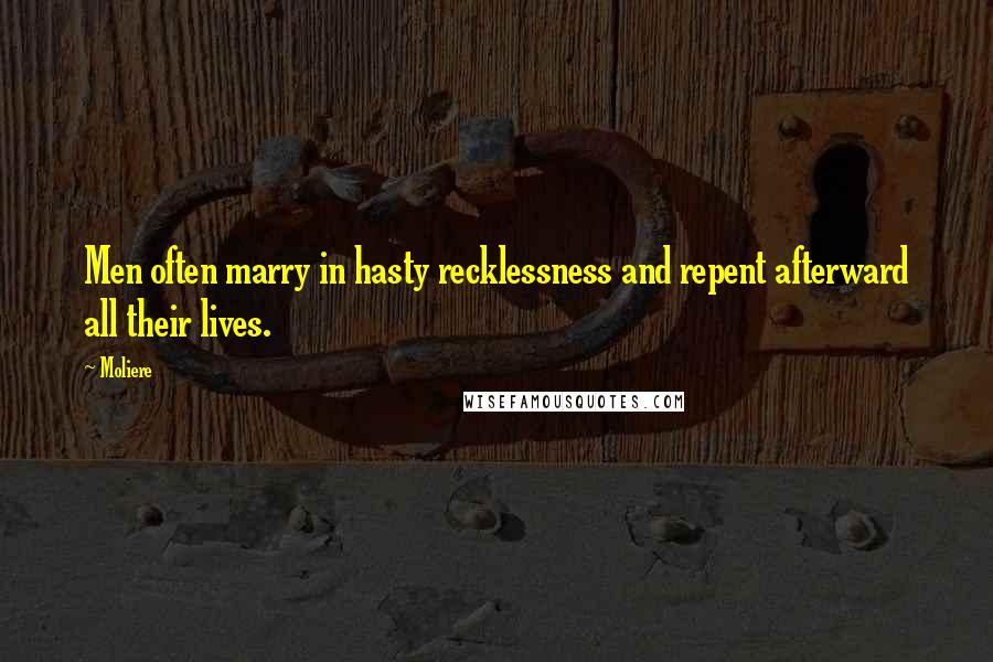 Moliere Quotes: Men often marry in hasty recklessness and repent afterward all their lives.