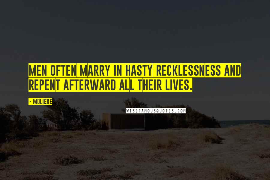 Moliere Quotes: Men often marry in hasty recklessness and repent afterward all their lives.