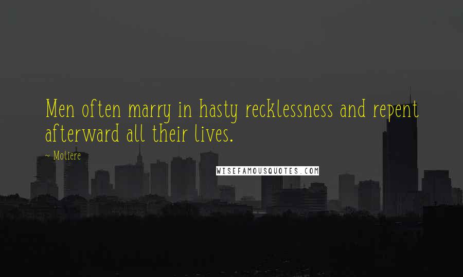 Moliere Quotes: Men often marry in hasty recklessness and repent afterward all their lives.