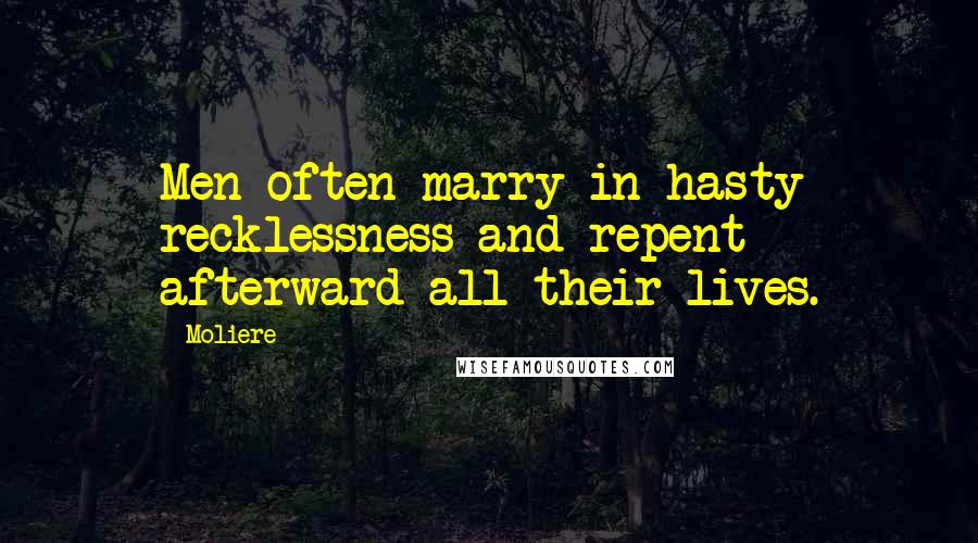 Moliere Quotes: Men often marry in hasty recklessness and repent afterward all their lives.