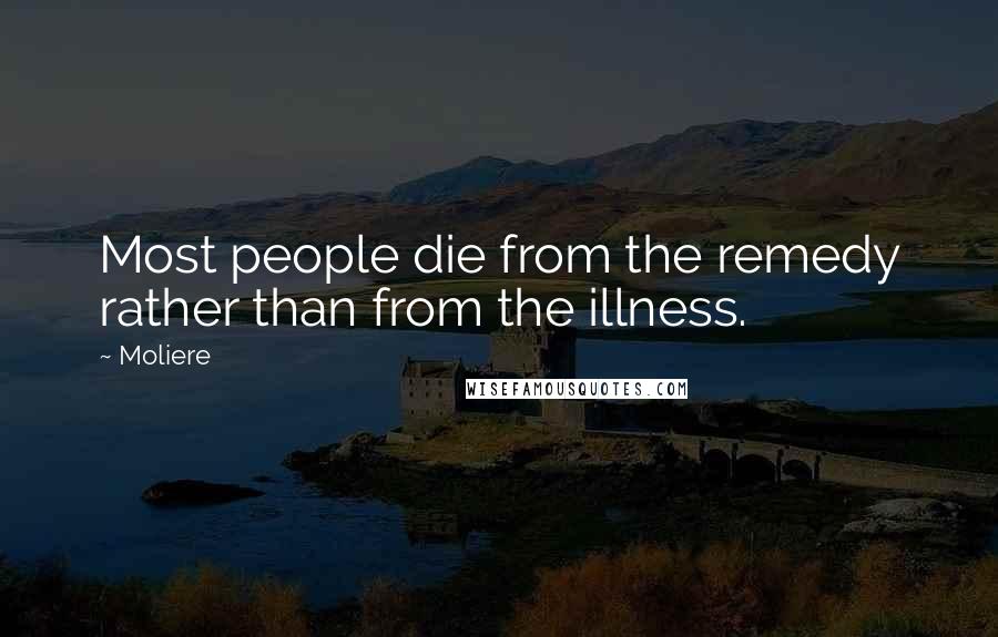 Moliere Quotes: Most people die from the remedy rather than from the illness.