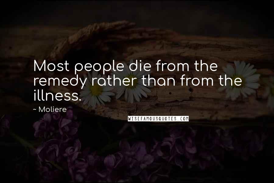 Moliere Quotes: Most people die from the remedy rather than from the illness.