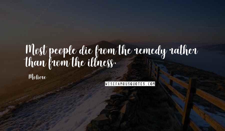 Moliere Quotes: Most people die from the remedy rather than from the illness.