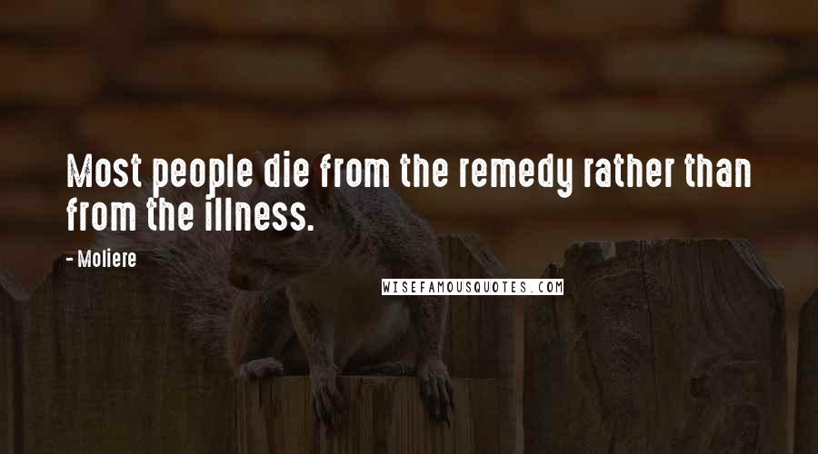 Moliere Quotes: Most people die from the remedy rather than from the illness.