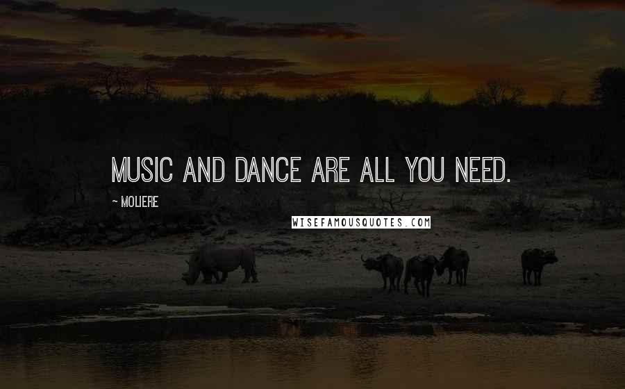 Moliere Quotes: Music and dance are all you need.