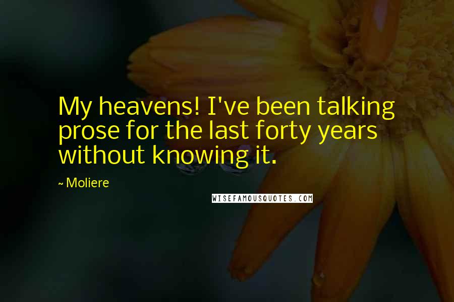 Moliere Quotes: My heavens! I've been talking prose for the last forty years without knowing it.