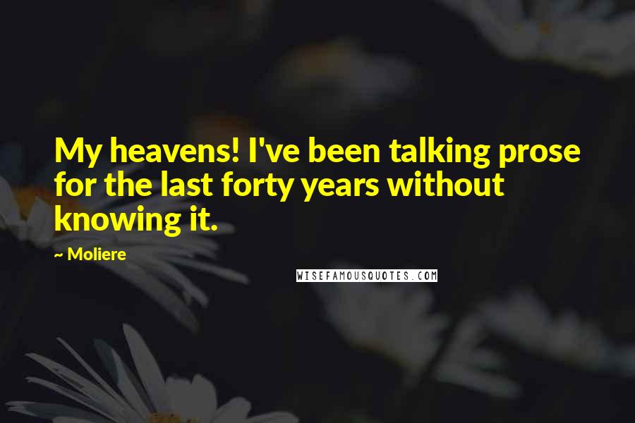 Moliere Quotes: My heavens! I've been talking prose for the last forty years without knowing it.