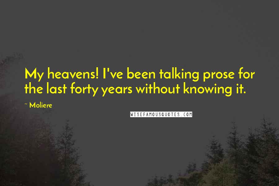 Moliere Quotes: My heavens! I've been talking prose for the last forty years without knowing it.