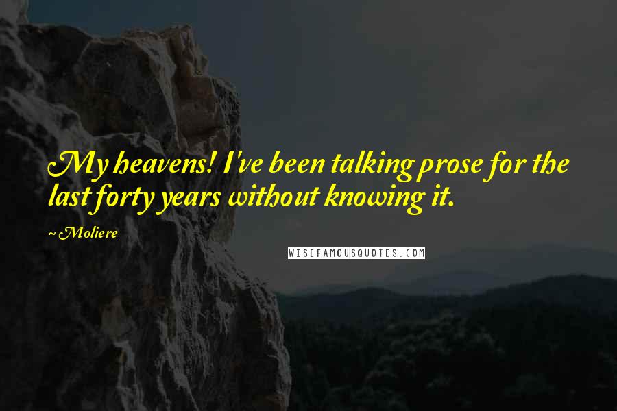 Moliere Quotes: My heavens! I've been talking prose for the last forty years without knowing it.