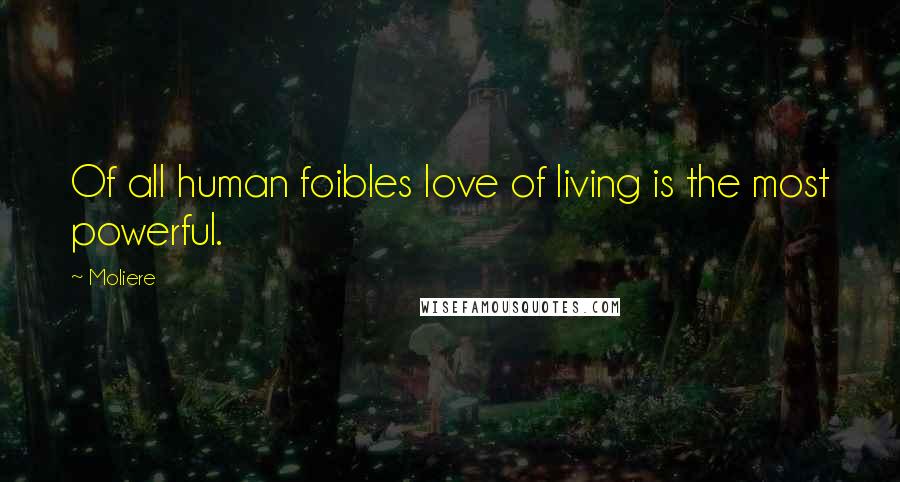 Moliere Quotes: Of all human foibles love of living is the most powerful.