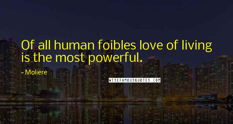 Moliere Quotes: Of all human foibles love of living is the most powerful.