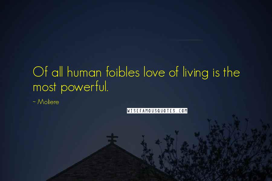 Moliere Quotes: Of all human foibles love of living is the most powerful.