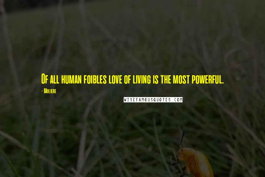 Moliere Quotes: Of all human foibles love of living is the most powerful.