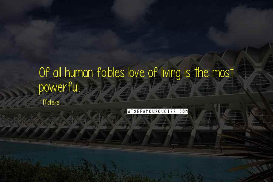 Moliere Quotes: Of all human foibles love of living is the most powerful.