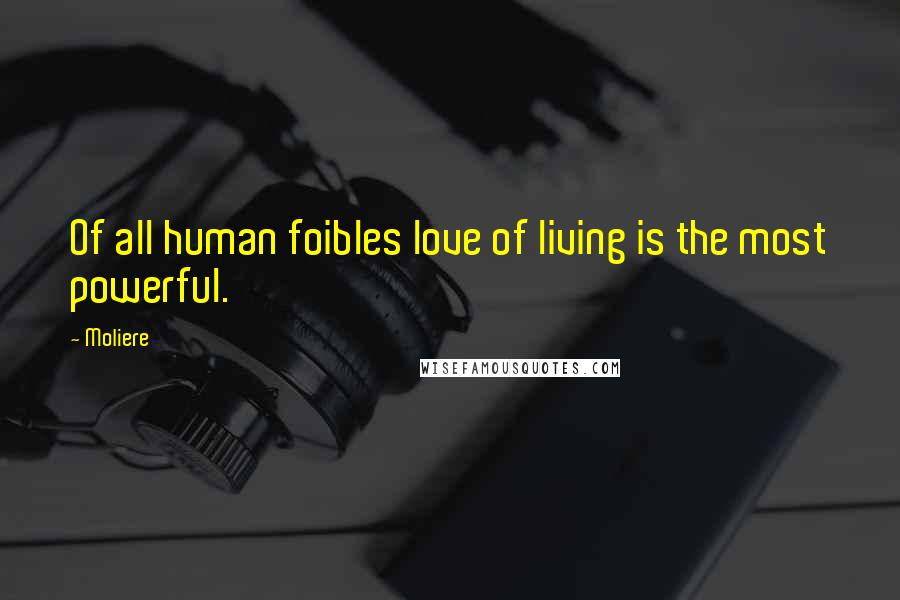 Moliere Quotes: Of all human foibles love of living is the most powerful.