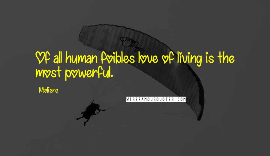 Moliere Quotes: Of all human foibles love of living is the most powerful.