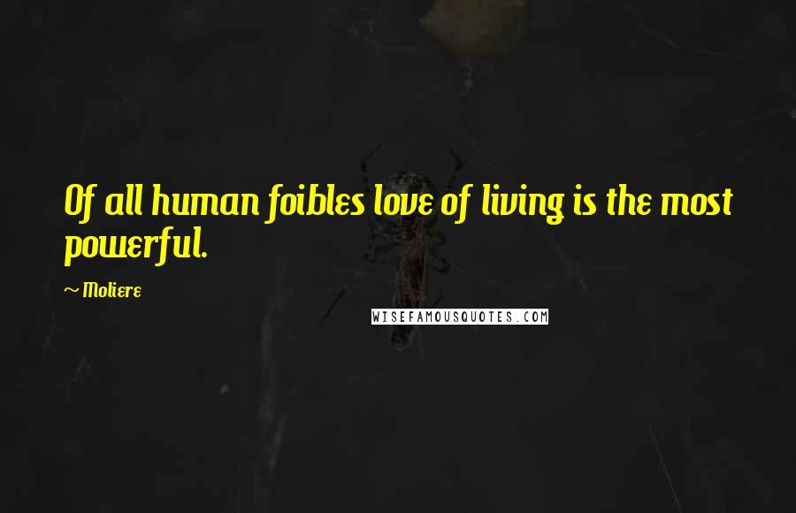 Moliere Quotes: Of all human foibles love of living is the most powerful.