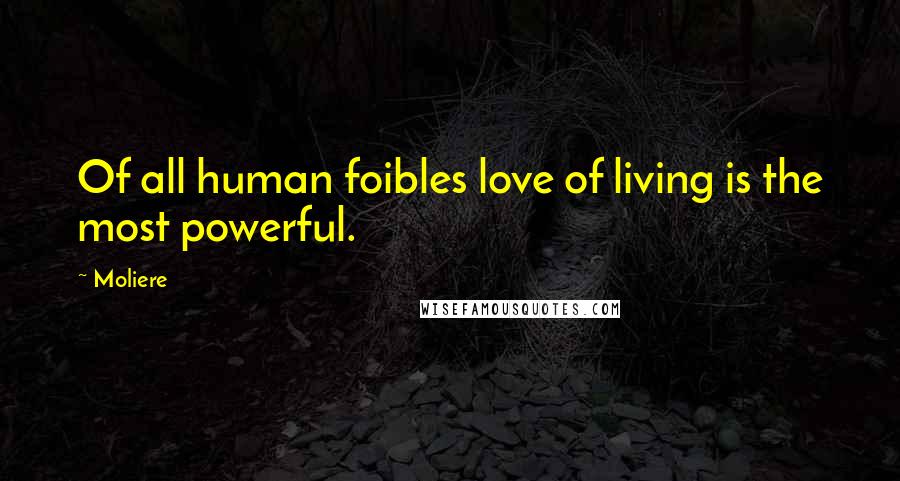 Moliere Quotes: Of all human foibles love of living is the most powerful.