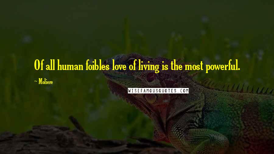 Moliere Quotes: Of all human foibles love of living is the most powerful.