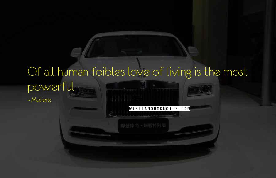 Moliere Quotes: Of all human foibles love of living is the most powerful.