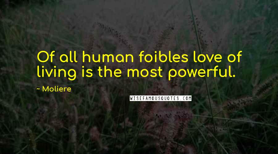 Moliere Quotes: Of all human foibles love of living is the most powerful.