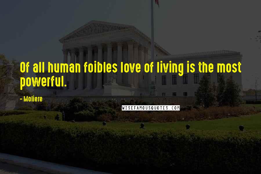 Moliere Quotes: Of all human foibles love of living is the most powerful.